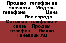 Продаю  телефон на запчасти › Модель телефона ­ Explay › Цена ­ 1 700 - Все города Сотовые телефоны и связь » Продам телефон   . Ямало-Ненецкий АО